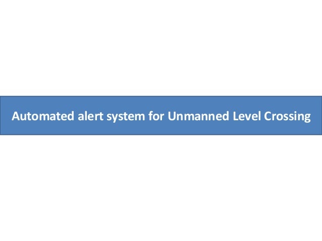 Automated Alert System For Unmanned Level Crossing Automated Alert System For Unmanned Level Crossing