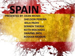 SPAINPRESENTED BY: DEAN MOSES
SHELDON PEREIRA
BALA PADHI
SENNEN TIXERIA
KEITH MACHADO
SWAPNIL PATIL
ROSHAN MOOLYA
 