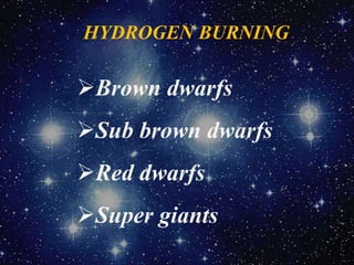 HYDROGEN BURNING
Brown dwarfs
Sub brown dwarfs
Red dwarfs
Super giants
 