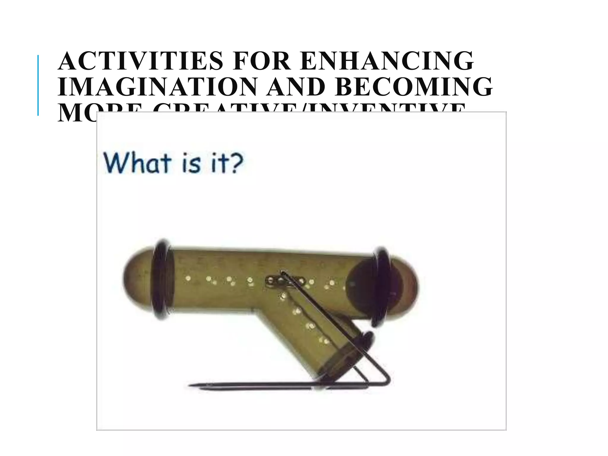 ACTIVITIES FOR ENHANCING
IMAGINATION AND BECOMING
MORE CREATIVE/INVENTIVE
 