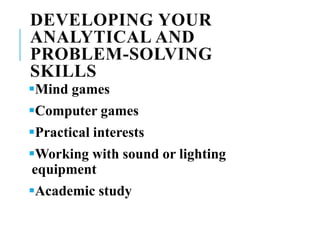 DEVELOPING YOUR
ANALYTICAL AND
PROBLEM-SOLVING
SKILLS
Mind games
Computer games
Practical interests
Working with sound or lighting
equipment
Academic study
 