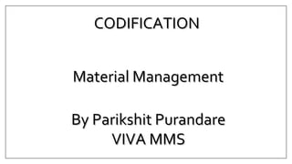 CODIFICATIONCODIFICATION
Material ManagementMaterial Management
By Parikshit PurandareBy Parikshit Purandare
VIVA MMSVIVA MMS
 