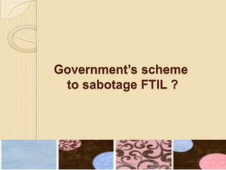 Government’s scheme
to sabotage FTIL ?
 