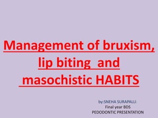 Management of bruxism,
lip biting and
masochistic HABITS
by:SNEHA SURAPALLI.
Final year BDS
PEDODONTIC PRESENTATION
 