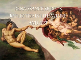 RENAISSANCE SPIRIT IS
REFLECTED IN LITERATURE
AND ART
 