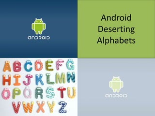 Android
Deserting
Alphabets
 