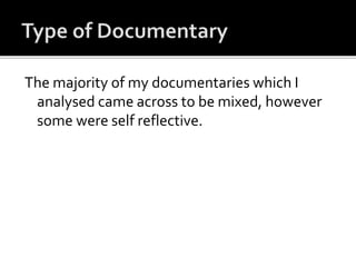 The majority of my documentaries which I
analysed came across to be mixed, however
some were self reflective.
 