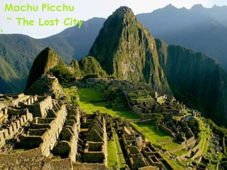Machu Picchu
“ The Lost City
“
 