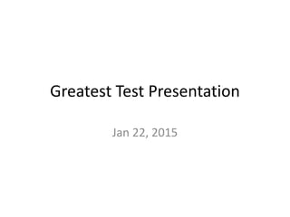 Greatest Test Presentation
Jan 22, 2015
 