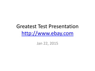 Greatest Test Presentation
http://www.ebay.com
Jan 22, 2015
 