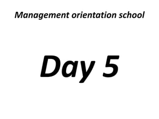 Management orientation school
Day 5
 