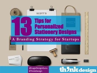 A Branding Strategy for Startups
13Personalized
Stationery Designs
Tips for
@LogoDesignGuru
#ThinkDesign
 
