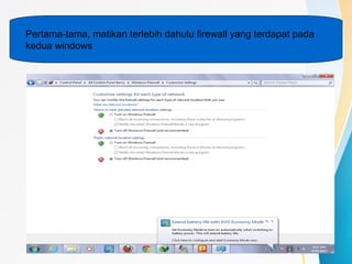 Pertama-tama, matikan terlebih dahulu firewall yang terdapat pada
kedua windows
 