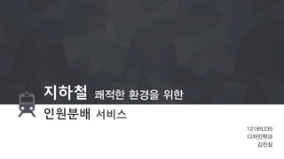 인원분배 서비스
지하철 쾌적한 환경을 위한
12185335
디자인학과
김진실
 