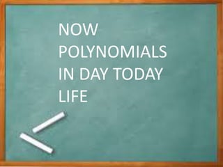 NOW
POLYNOMIALS
IN DAY TODAY
LIFE
 