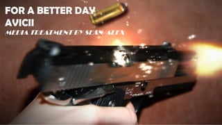 FOR A BETTER DAY
AVICII
MEDIA TREATMENT BY SEAN/ALEX
 