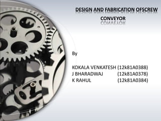 By
KOKALA VENKATESH (12k81A0388)
J BHARADWAJ (12k81A0378)
K RAHUL (12k81A0384)
DESIGN AND FABRICATION OFSCREW
CONVEYOR
 