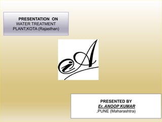 PRESENTATION ON
WATER TREATMENT
PLANT,KOTA (Rajasthan)
PRESENTED BY
Er. ANOOP KUMAR
,PUNE (Maharashtra)
 