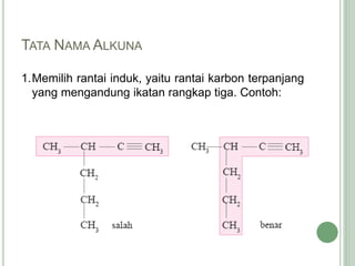 TATA NAMA ALKUNA
1.Memilih rantai induk, yaitu rantai karbon terpanjang
yang mengandung ikatan rangkap tiga. Contoh:
 