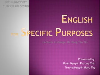 Presented by:
1. Đoàn Nguyễn Phương Thái
2. Trương Nguyễn Ngọc Thy
OPEN UNIVERSITY
CURRICULUM DESIGN
Lecturer in charge: Dr. Đặng Tấn Tín
 