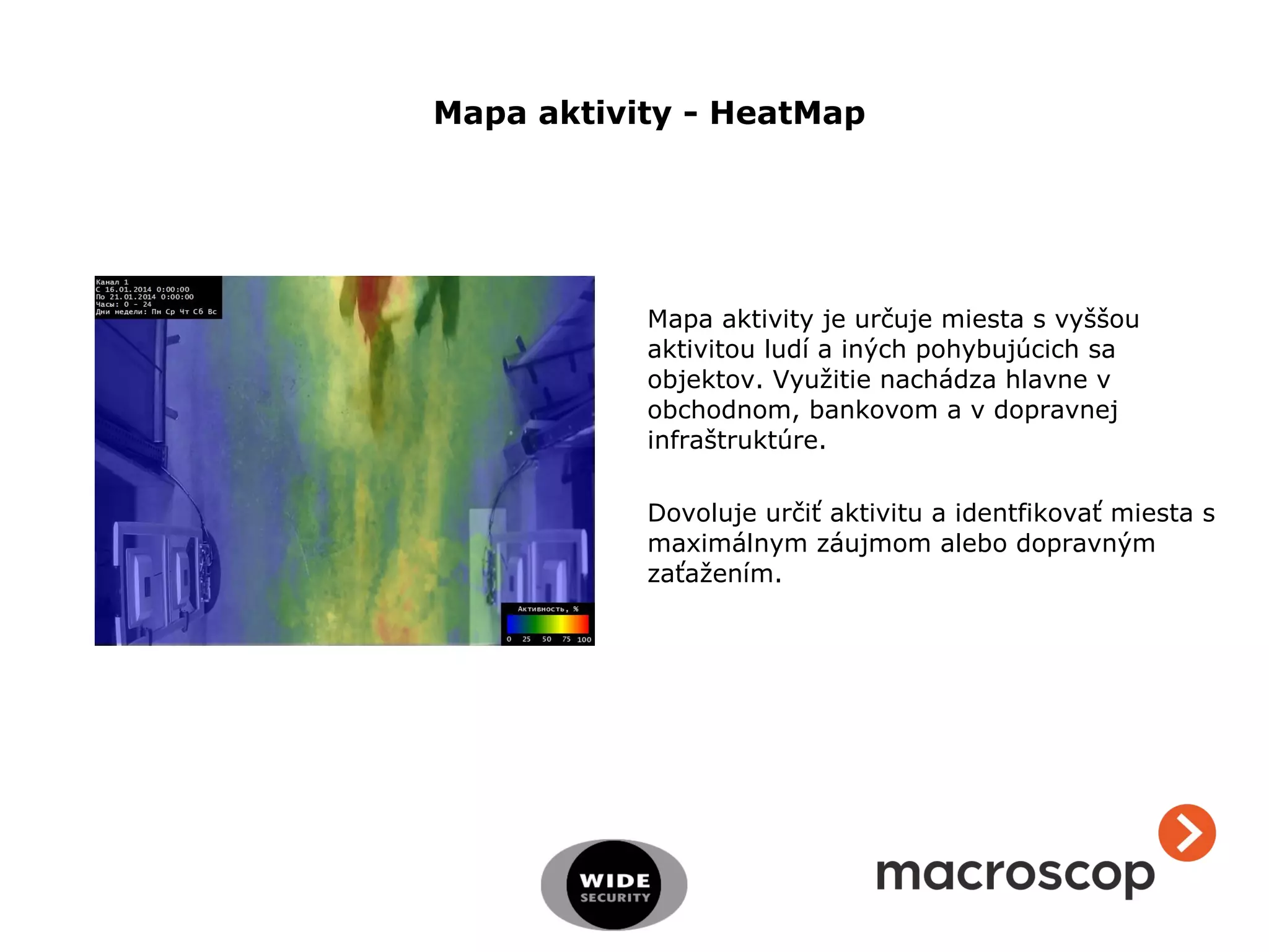 Mapa aktivity je určuje miesta s vyššou
aktivitou ludí a iných pohybujúcich sa
objektov. Využitie nachádza hlavne v
obchodnom, bankovom a v dopravnej
infraštruktúre.
Dovoluje určiť aktivitu a identfikovať miesta s
maximálnym záujmom alebo dopravným
zaťažením.
Mapa aktivity - HeatMap
 