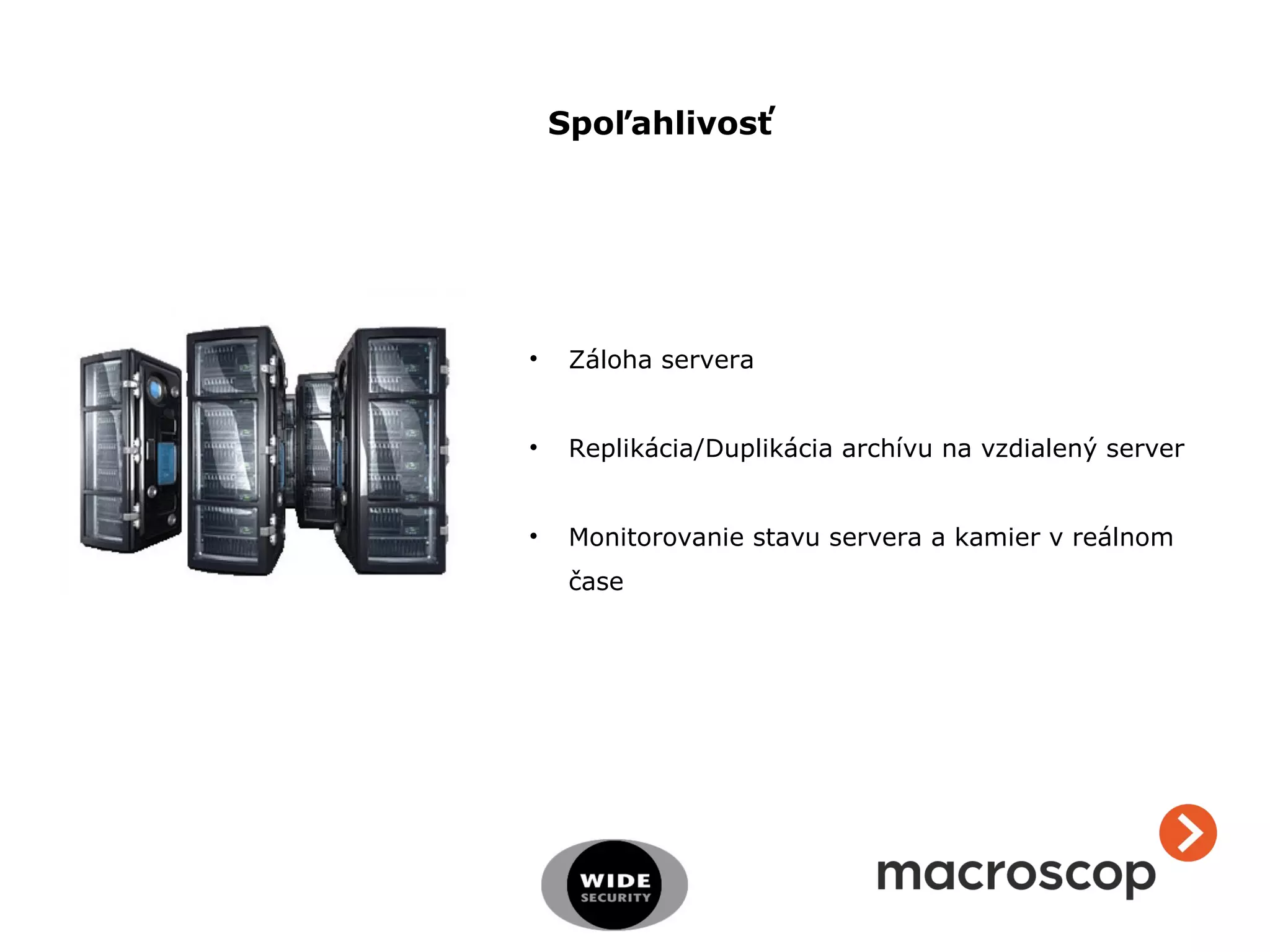 Spoľahlivosť
• Záloha servera
• Replikácia/Duplikácia archívu na vzdialený server
• Monitorovanie stavu servera a kamier v reálnom
čase
 