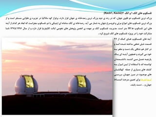 ‫تلسکوپ‬‫های‬‫کک‬1‫و‬‫کک‬2(Keck1, Keck2)
‫بزرگ‬‫ترین‬‫تلسکوپ‬‫دو‬‫قلوی‬،‫جهان‬‫که‬‫در‬‫رده‬‫ی‬‫دوم‬‫بزرگ‬‫ترین‬‫رصدخانه‬‫ی‬‫جهان‬‫قرار‬،‫دارد‬‫بررراز‬‫کوه‬‫ماناکیا‬‫در‬‫جزیره‬‫ی‬‫هاوایی‬‫مستقر‬‫است‬‫و‬‫از‬
‫بزرگ‬‫ترین‬‫تلسکوپ‬‫های‬‫امواج‬‫مرئی‬‫و‬‫رروسرخ‬‫جهان‬‫به‬‫شمار‬‫می‬‫آید‬.‫رصدخانه‬‫ی‬‫کک‬‫سامانه‬‫ای‬‫اپتیکی‬‫با‬‫دو‬‫تلسکوپ‬‫ممزاست‬‫که‬‫ابعاد‬‫هر‬‫ک‬‫دام‬‫از‬‫آینه‬
‫های‬‫این‬‫تلسکوپ‬‫ها‬10‫متر‬‫است‬.‫مدیریت‬‫تلسکوپ‬‫کک‬‫بر‬‫عهده‬‫ی‬‫انممن‬‫پژوهش‬‫های‬‫نمومی‬‫ایالت‬‫کالیفرنیا‬‫قرار‬‫دارد‬‫و‬‫از‬‫سال‬1375/1996‫ناسا‬
‫مشارکت‬‫خود‬‫را‬‫در‬‫پروژه‬‫تلسکوپ‬‫های‬‫کک‬‫شروع‬‫کرد‬.
‫از‬ ‫کاک‬ ‫هاای‬ ‫تلساکوپ‬ ‫های‬ ‫آینه‬36
‫و‬ ‫اناد‬ ‫شاده‬ ‫ساخته‬ ‫ضلعی‬ ‫شش‬ ‫قسمت‬
‫با‬ ‫مقعر‬ ‫و‬ ‫دست‬ ‫یک‬ ‫شکلی‬ ‫هم‬ ‫کنار‬ ‫در‬‫ه‬
‫یاک‬ ‫ای‬ ‫آیناه‬ ‫همچون‬ ‫و‬ ‫گیرند‬ ‫می‬ ‫خود‬
‫اد‬‫ا‬‫کنن‬ ‫ای‬‫ا‬‫م‬ ‫ا‬‫ا‬‫عم‬ ‫اه‬‫ا‬‫پارچ‬.‫امندان‬‫ا‬‫دانش‬
‫ابازار‬ ‫ایان‬ ‫از‬ ‫استفاده‬ ‫با‬ ‫اند‬ ‫توانسته‬‫باه‬
‫جمله‬ ‫از‬ ‫بسیاری‬ ‫های‬ ‫کشف‬‫کهکشاان‬
‫بررسای‬ ،‫جهاان‬ ‫مارز‬ ‫در‬ ‫موجاود‬ ‫های‬
‫ابرنواخترها‬‫انب‬ ‫سرعت‬ ‫تعیین‬ ‫برای‬‫ساا‬
‫و‬ ‫جهان‬...‫یابند‬ ‫دست‬.
 