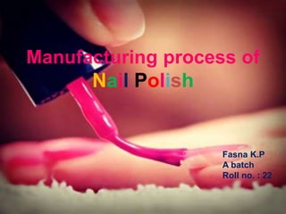 as
Manufacturing process of
Nail Polish
Fasna K.P
A batch
Roll no. : 22
 