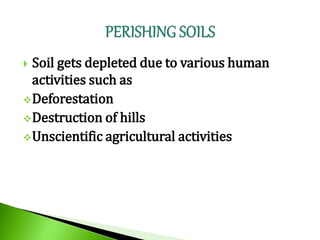  Soil gets depleted due to various human
activities such as
Deforestation
Destruction of hills
Unscientific agricultural activities
 
