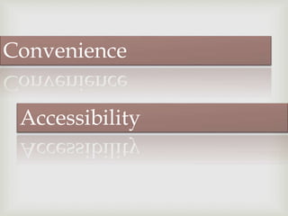 Convenience
Accessibility
 