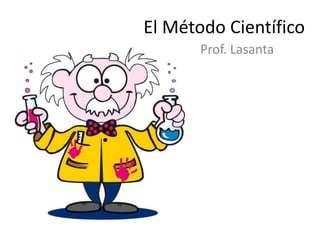 El Método Científico
Prof. Lasanta
 