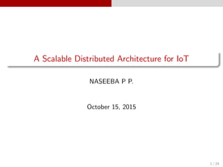 A Scalable Distributed Architecture for IoT
NASEEBA P P.
October 15, 2015
1 / 24
 