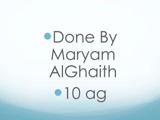 Done By
Maryam
AlGhaith
10 ag
 