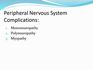 Peripheral Nervous System
Complications:
1. Mononeuropathy
2. Polyneuropathy
3. Myopathy
 