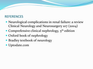 REFERENCES
 Neurological complications in renal failure: a review
Clinical Neurology and Neurosurgery 107 (2004)
 Comprefensive clinical nephrology, 5th edition
 Oxford book of nephrology
 Bradley textbook of neurology
 Uptodate.com
 