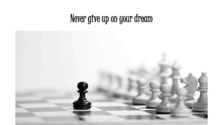 Never give up on your dream
 