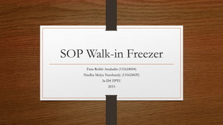 SOP Walk-in Freezer
Fana Robbi Awaludin (131624004)
Niedha Mulya Nurshandy (131624029)
3a-D4 TPTU
2015
 