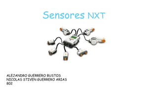 Sensores NXT
ALEJANDRO GUERRERO BUSTOS
NICOLAS STIVEN GUERRERO ARIAS
802
 