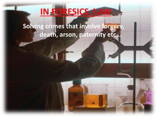 IN FORESICS /LAW
Solving crimes that involve forgery,
death, arson, paternity etc...
 
