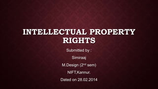 INTELLECTUAL PROPERTY
RIGHTS
Submitted by :
Simiraaj
M.Design (2nd sem)
NIFT,Kannur.
Dated on 28.02.2014
 