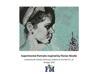 Experimental Portraits inspired by Florian Nicolle
Created by Mr. Brandt’s Drawing 2 students at Fort Mill H.S., SC
October, 2015
 