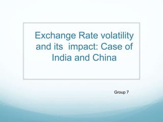 Exchange Rate volatility
and its impact: Case of
India and China
Group 7
 