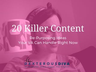 Re-Purposing Ideas
Your VA Can Handle Right Now
20 Killer Content
 