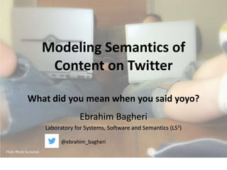 Modeling Semantics of
Content on Twitter
What did you mean when you said yoyo?
Ebrahim Bagheri
Laboratory for Systems, Software and Semantics (LS3)
@ebrahim_bagheri
 