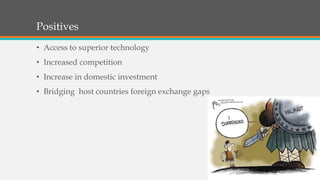Positives
• Access to superior technology
• Increased competition
• Increase in domestic investment
• Bridging host countries foreign exchange gaps
 