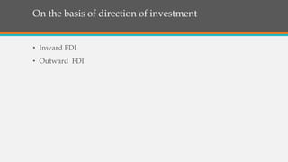 On the basis of direction of investment
• Inward FDI
• Outward FDI
 