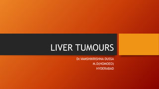 LIVER TUMOURS
Dr.VAMSHIKRISHNA DUSSA
M.D(HOMOEO)
HYDERABAD
 