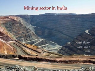 Ashok dhaker
Mba ( dual )
Sec b
Sem 1
Mining sector in India
 