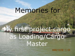 My first project cargo
as Loading/Cargo
Master
Memories for
 