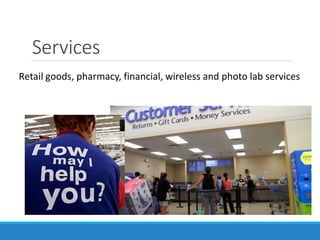 Services
Retail goods, pharmacy, financial, wireless and photo lab services
 